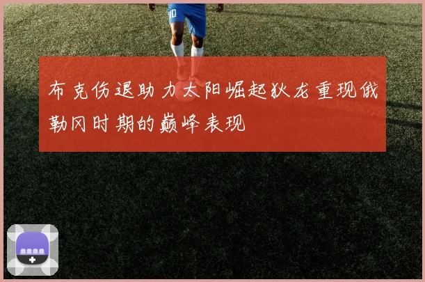 布克伤退助力太阳崛起狄龙重现俄勒冈时期的巅峰表现