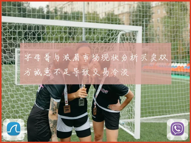 字母哥与浓眉市场现状分析买卖双方诚意不足导致交易冷淡