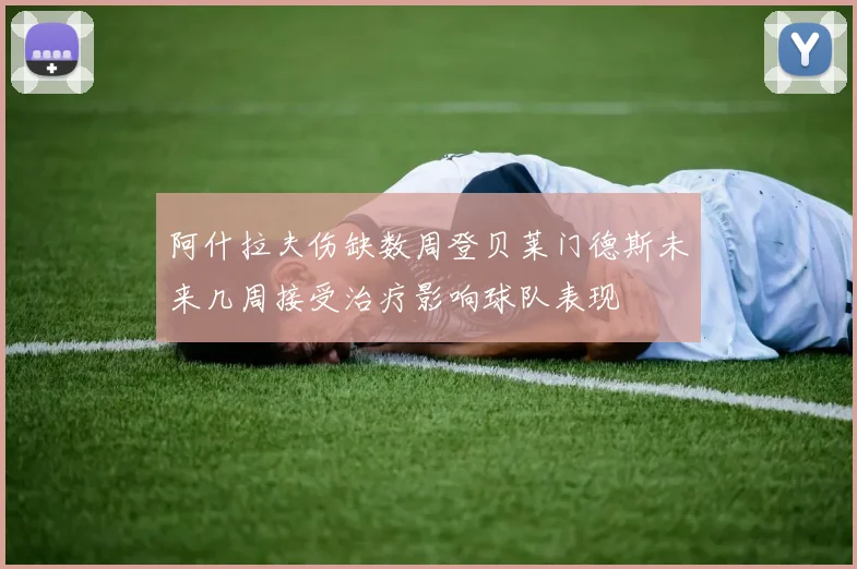 阿什拉夫伤缺数周登贝莱门德斯未来几周接受治疗影响球队表现