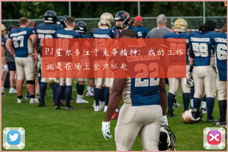 PJ霍尔专注于竞争精神：我的工作就是在场上全力以赴