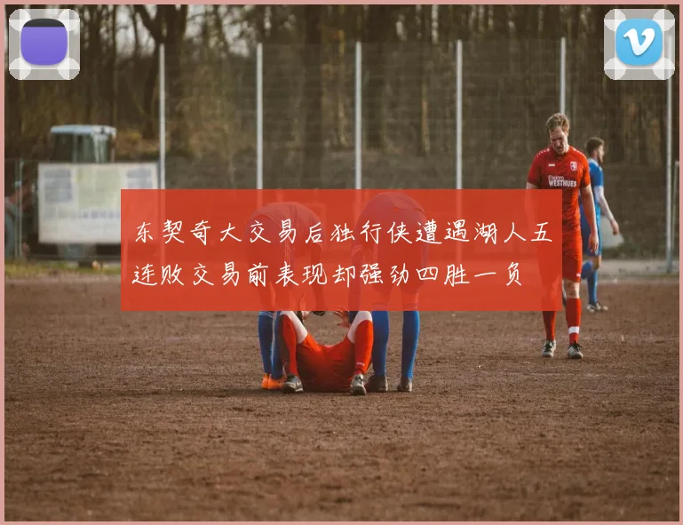 东契奇大交易后独行侠遭遇湖人五连败交易前表现却强劲四胜一负