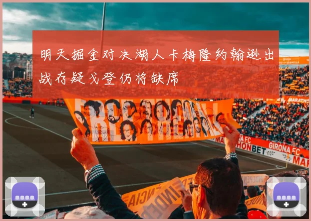 明天掘金对决湖人卡梅隆约翰逊出战存疑戈登仍将缺席