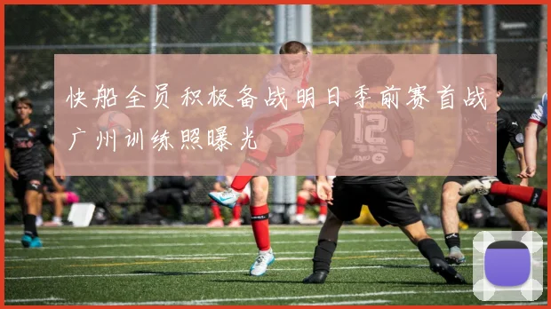 快船全员积极备战明日季前赛首战广州训练照曝光