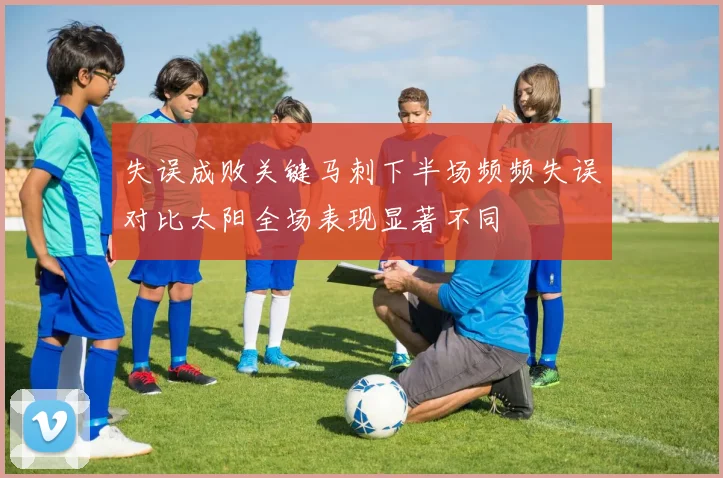 失误成败关键马刺下半场频频失误对比太阳全场表现显著不同