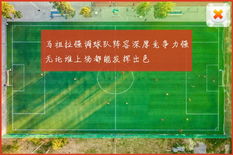 马祖拉强调球队阵容深厚竞争力强无论谁上场都能发挥出色