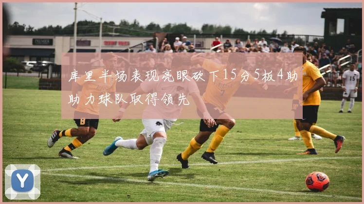 库里半场表现亮眼砍下15分5板4助助力球队取得领先
