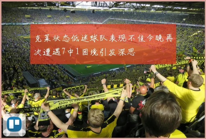 克莱状态低迷球队表现不佳今晚再次遭遇7中1困境引发深思