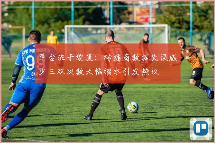 草台班子续集：转播商数据失误威少三双次数大幅缩水引发热议