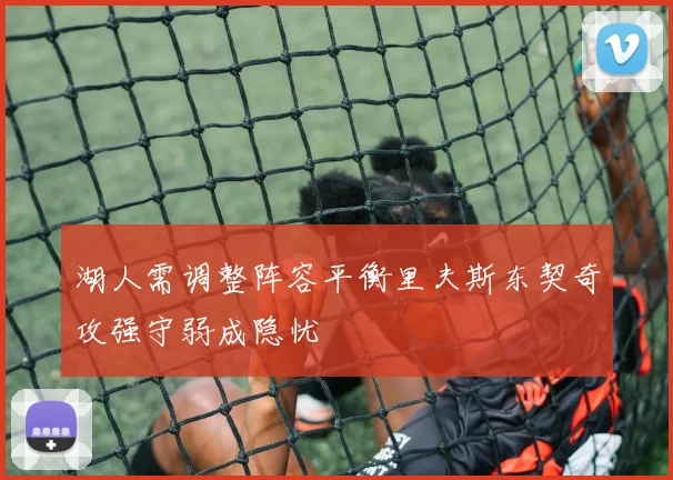 湖人需调整阵容平衡里夫斯东契奇攻强守弱成隐忧