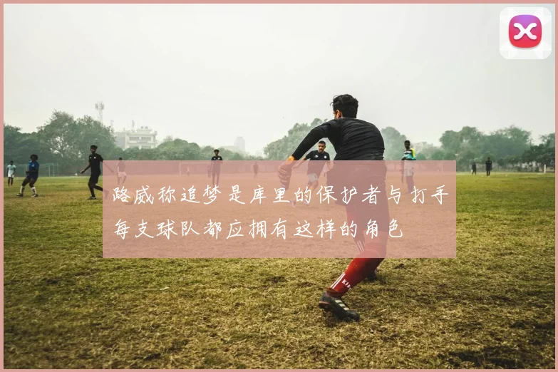 路威称追梦是库里的保护者与打手每支球队都应拥有这样的角色