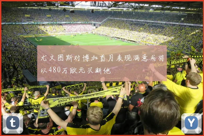 尤文图斯对博加首月表现满意或将以480万欧元买断他