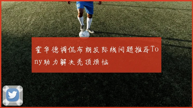 霍华德调侃布朗发际线问题推荐Tony助力解决秃顶烦恼